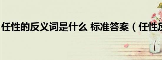 任性的反义词是什么 标准答案（任性反义词）