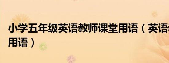 小学五年级英语教师课堂用语（英语教师课堂用语）