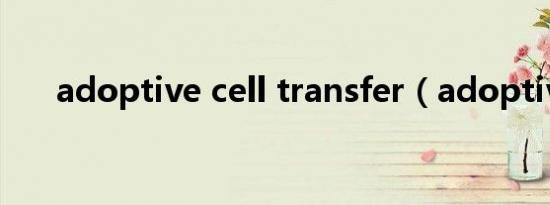 adoptive cell transfer（adoptive）