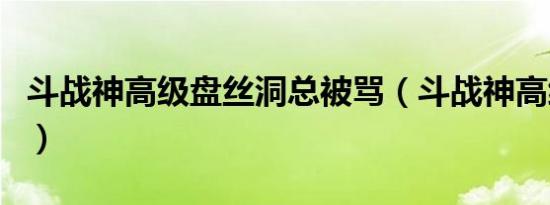 斗战神高级盘丝洞总被骂（斗战神高级盘丝洞）