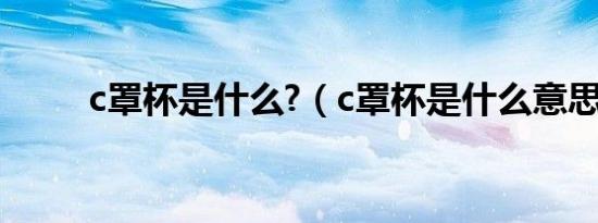 c罩杯是什么?（c罩杯是什么意思）