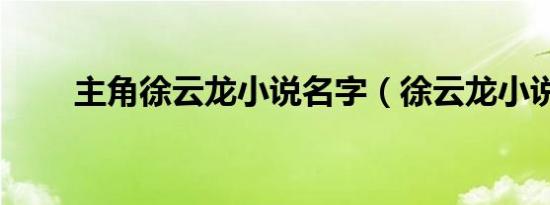 主角徐云龙小说名字（徐云龙小说）