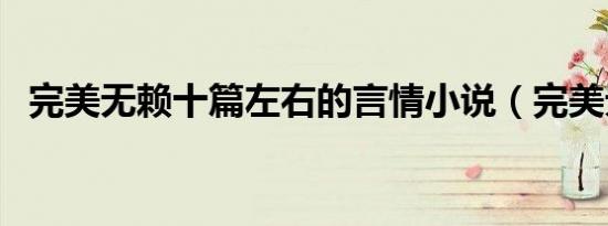 完美无赖十篇左右的言情小说（完美无赖）