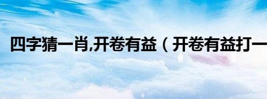 四字猜一肖,开卷有益（开卷有益打一生肖）