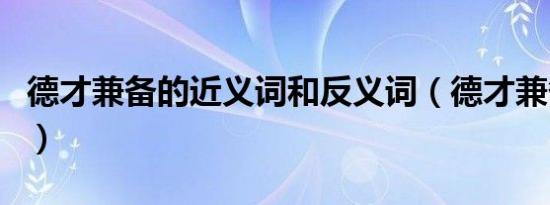 德才兼备的近义词和反义词（德才兼备近义词）