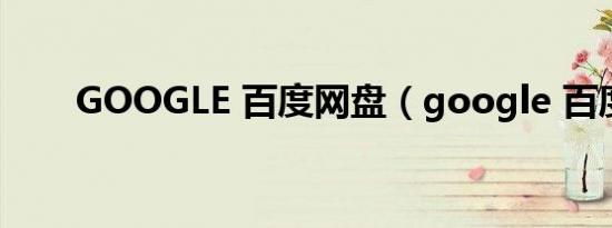 GOOGLE 百度网盘（google 百度）