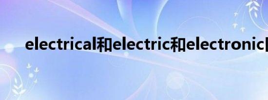 electrical和electric和electronic区别