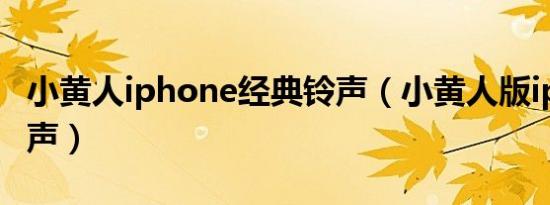 小黄人iphone经典铃声（小黄人版iphone铃声）