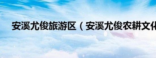 安溪尤俊旅游区（安溪尤俊农耕文化园）