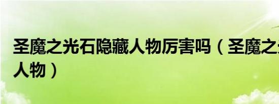 圣魔之光石隐藏人物厉害吗（圣魔之光石隐藏人物）