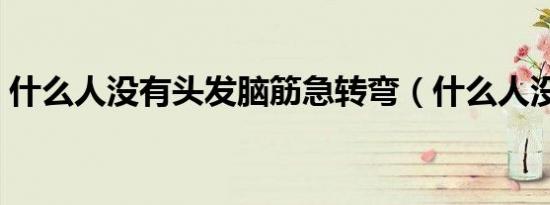什么人没有头发脑筋急转弯（什么人没有头）