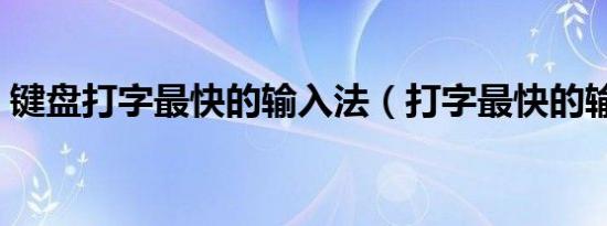 键盘打字最快的输入法（打字最快的输入法）