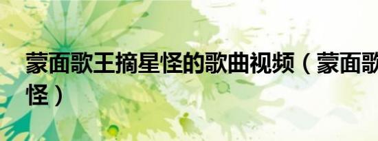 蒙面歌王摘星怪的歌曲视频（蒙面歌王 摘星怪）