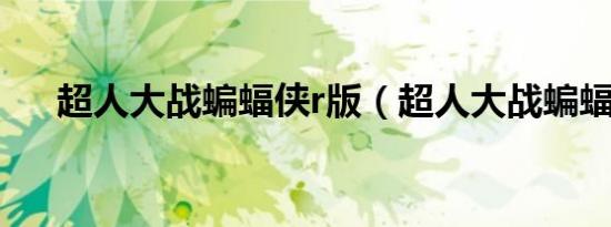 超人大战蝙蝠侠r版（超人大战蝙蝠侠）
