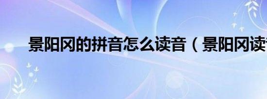 景阳冈的拼音怎么读音（景阳冈读音）
