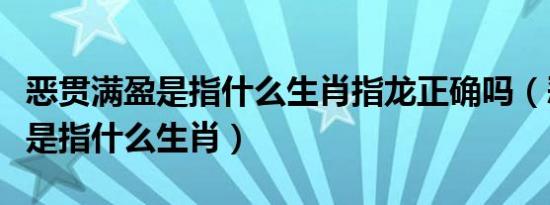 恶贯满盈是指什么生肖指龙正确吗（恶贯满盈是指什么生肖）