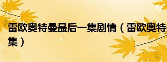雷欧奥特曼最后一集剧情（雷欧奥特曼最后一集）