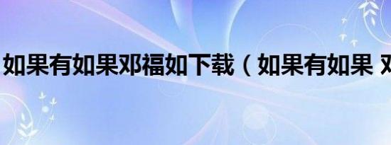 如果有如果邓福如下载（如果有如果 邓福如）