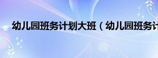 幼儿园班务计划大班（幼儿园班务计划）