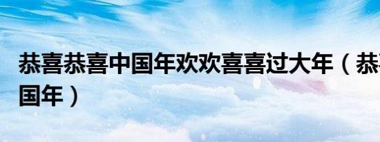 恭喜恭喜中国年欢欢喜喜过大年（恭喜恭喜中国年）