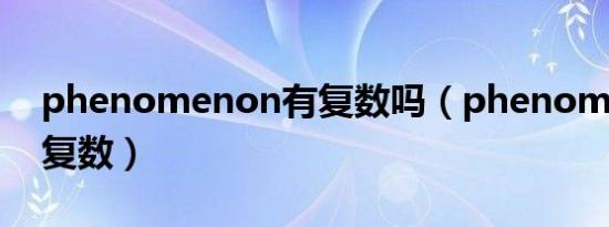phenomenon有复数吗（phenomenon的复数）