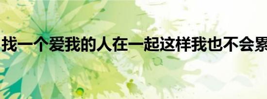 找一个爱我的人在一起这样我也不会累到无力