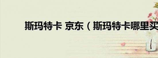 斯玛特卡 京东（斯玛特卡哪里买）