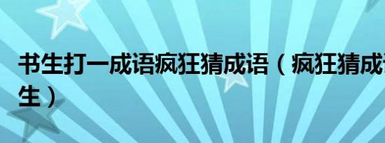 书生打一成语疯狂猜成语（疯狂猜成语一个书生）