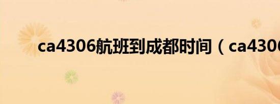 ca4306航班到成都时间（ca4306）