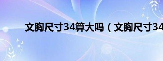 文胸尺寸34算大吗（文胸尺寸34）