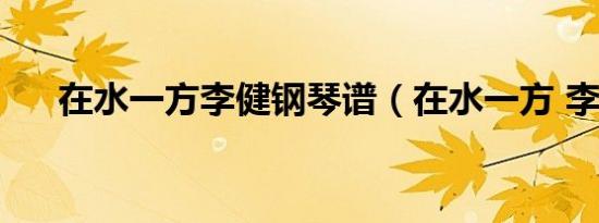 在水一方李健钢琴谱（在水一方 李健）