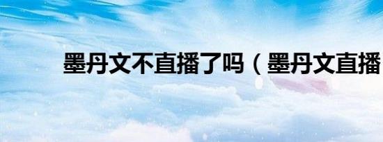 墨丹文不直播了吗（墨丹文直播）