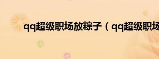 qq超级职场放粽子（qq超级职场）