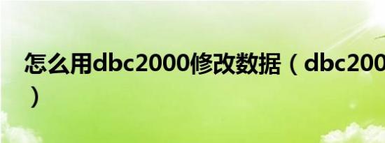 怎么用dbc2000修改数据（dbc2000怎么用）