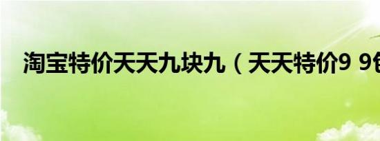 淘宝特价天天九块九（天天特价9 9包邮）