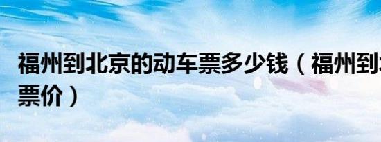 福州到北京的动车票多少钱（福州到北京动车票价）