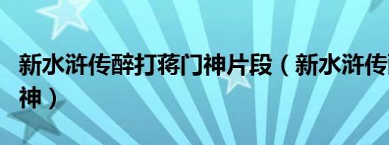 新水浒传醉打蒋门神片段（新水浒传醉打蒋门神）
