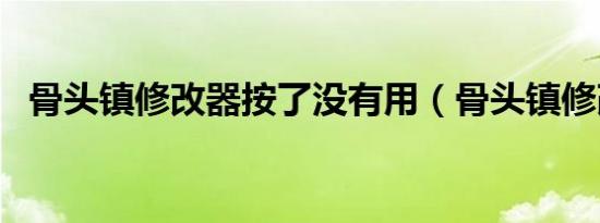 骨头镇修改器按了没有用（骨头镇修改器）