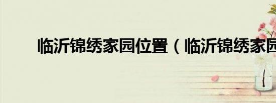 临沂锦绣家园位置（临沂锦绣家园）