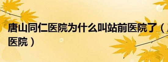 唐山同仁医院为什么叫站前医院了（唐山同仁医院）