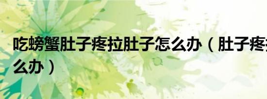 吃螃蟹肚子疼拉肚子怎么办（肚子疼拉肚子怎么办）