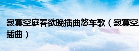 寂寞空庭春欲晚插曲悠车歌（寂寞空庭春欲晚插曲）