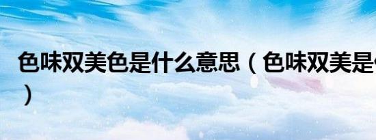 色味双美色是什么意思（色味双美是什么意思）