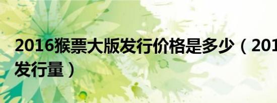 2016猴票大版发行价格是多少（2016年猴票发行量）