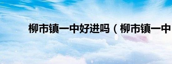柳市镇一中好进吗（柳市镇一中）
