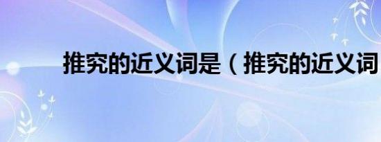 推究的近义词是（推究的近义词）