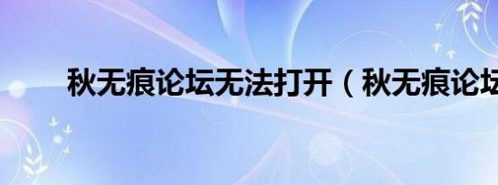 秋无痕论坛无法打开（秋无痕论坛）
