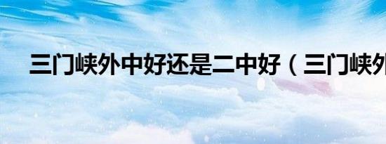 三门峡外中好还是二中好（三门峡外中）