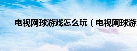 电视网球游戏怎么玩（电视网球游戏）