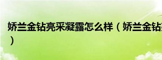 娇兰金钻亮采凝露怎么样（娇兰金钻亮采凝露）